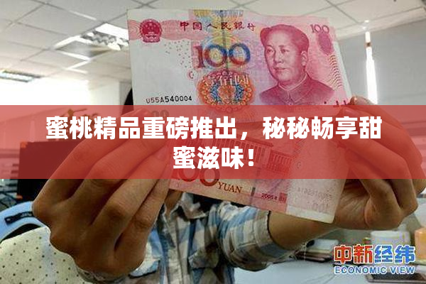 蜜桃精品重磅推出，秘秘畅享甜蜜滋味！