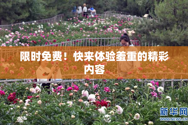 限时免费！快来体验羞重的精彩内容