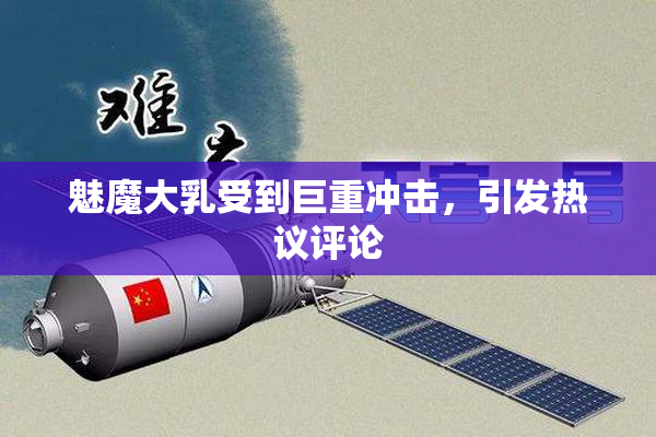 魅魔大乳受到巨重冲击，引发热议评论
