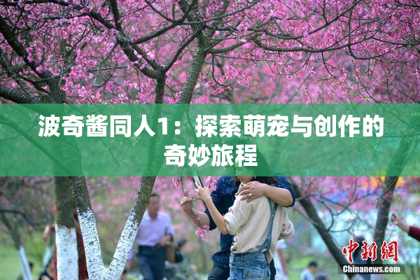 波奇酱同人1：探索萌宠与创作的奇妙旅程