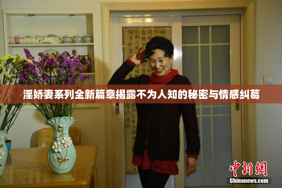 淫娇妻系列全新篇章揭露不为人知的秘密与情感纠葛