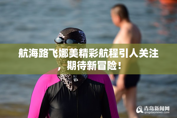 航海路飞娜美精彩航程引人关注，期待新冒险！