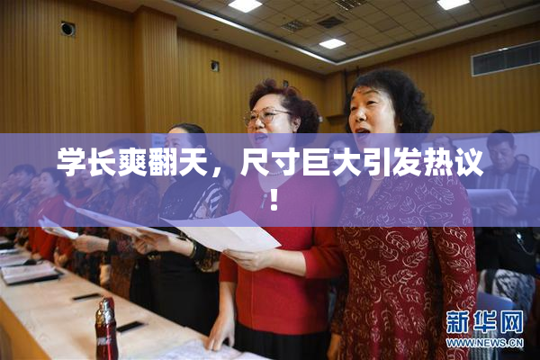 学长爽翻天，尺寸巨大引发热议！