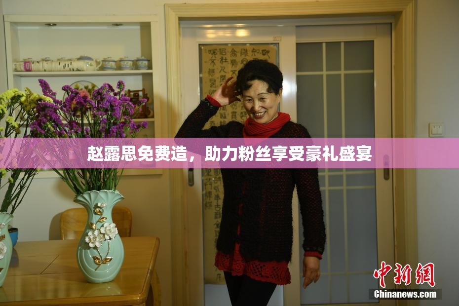 赵露思免费造，助力粉丝享受豪礼盛宴