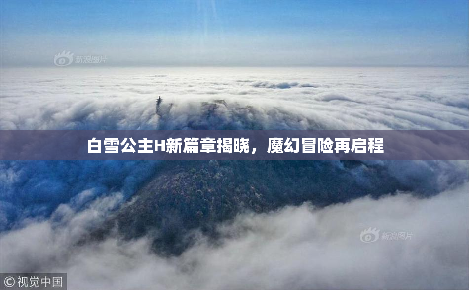 白雪公主H新篇章揭晓，魔幻冒险再启程
