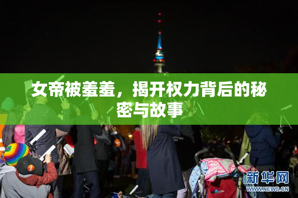 女帝被羞羞，揭开权力背后的秘密与故事