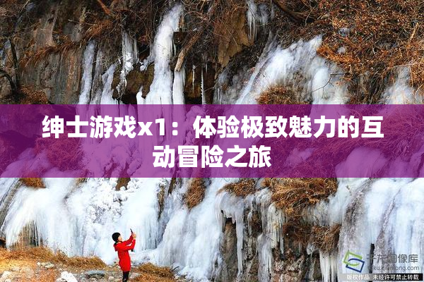 绅士游戏x1：体验极致魅力的互动冒险之旅