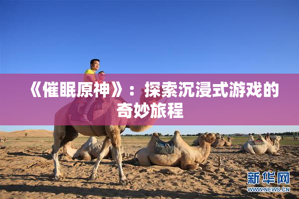 《催眠原神》：探索沉浸式游戏的奇妙旅程