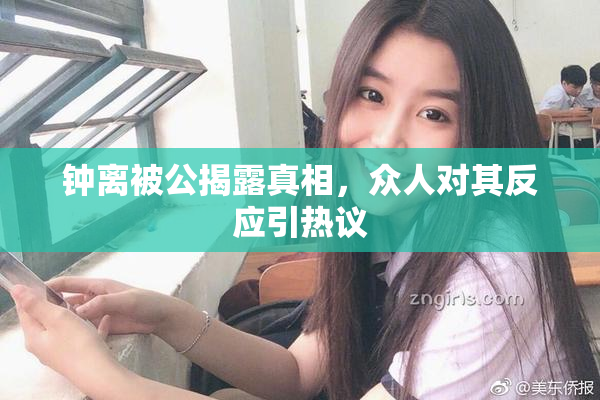 钟离被公揭露真相，众人对其反应引热议