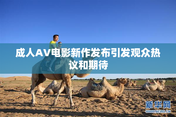 成人AV电影新作发布引发观众热议和期待
