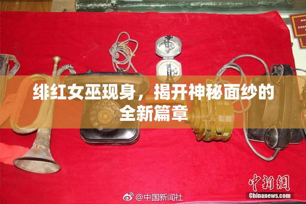 绯红女巫现身，揭开神秘面纱的全新篇章