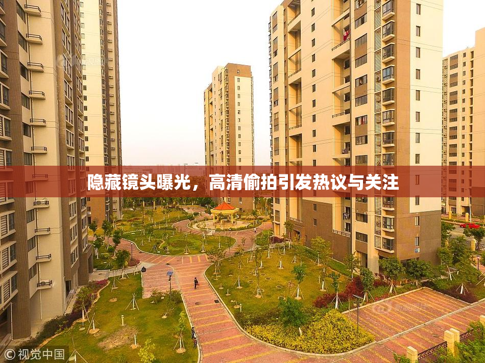 隐藏镜头曝光，高清偷拍引发热议与关注