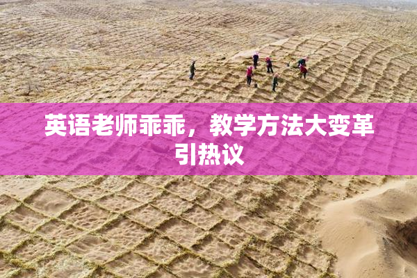 英语老师乖乖，教学方法大变革引热议