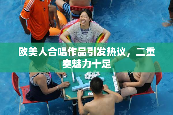 欧美人合唱作品引发热议，二重奏魅力十足