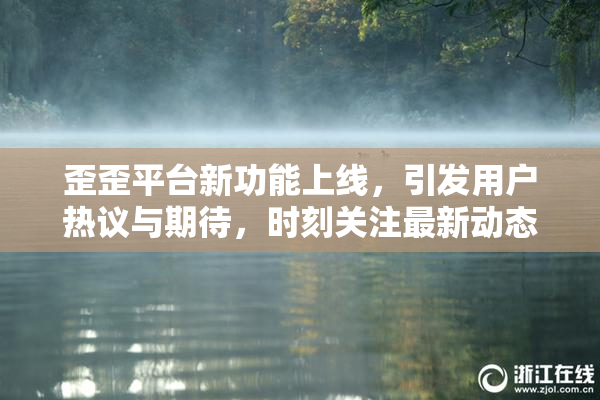 歪歪平台新功能上线，引发用户热议与期待，时刻关注最新动态。