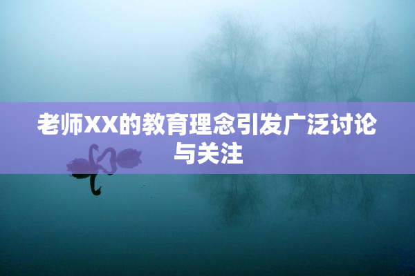 老师XX的教育理念引发广泛讨论与关注