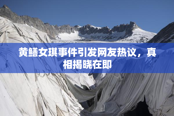 黄鳝女琪事件引发网友热议，真相揭晓在即