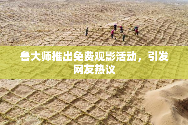 鲁大师推出免费观影活动，引发网友热议