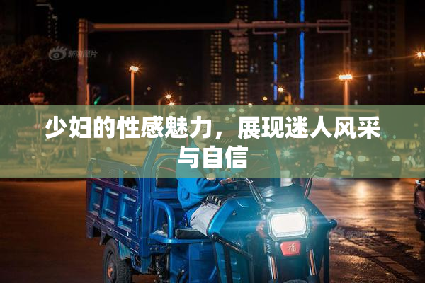 少妇的性感魅力，展现迷人风采与自信
