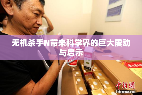 无机杀手N带来科学界的巨大震动与启示