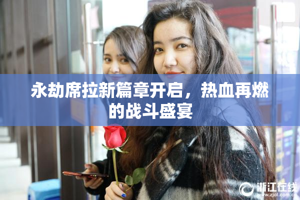 永劫席拉新篇章开启，热血再燃的战斗盛宴