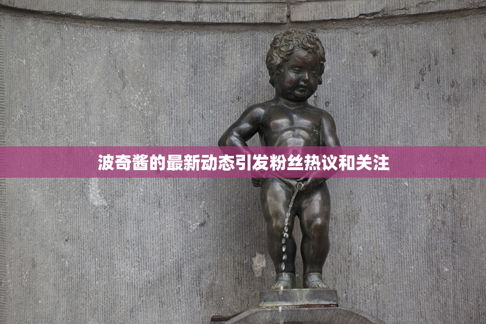 波奇酱的最新动态引发粉丝热议和关注