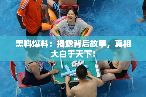 黑料爆料：揭露背后故事，真相大白于天下！