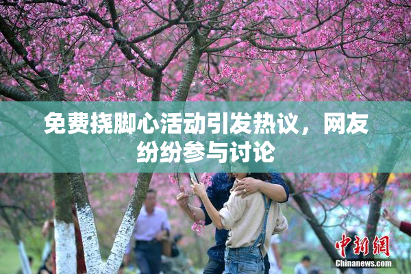 免费挠脚心活动引发热议，网友纷纷参与讨论