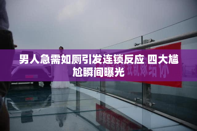 男人急需如厕引发连锁反应 四大尴尬瞬间曝光