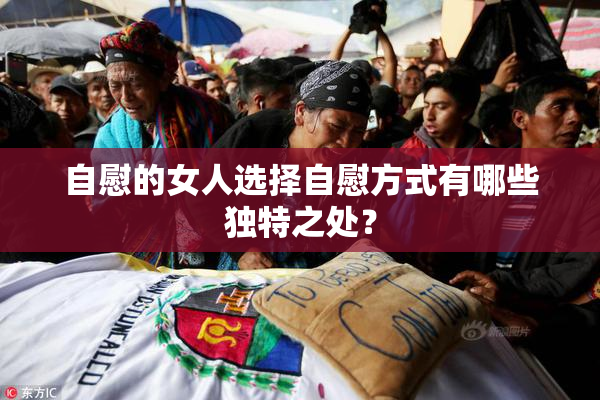 自慰的女人选择自慰方式有哪些独特之处？
