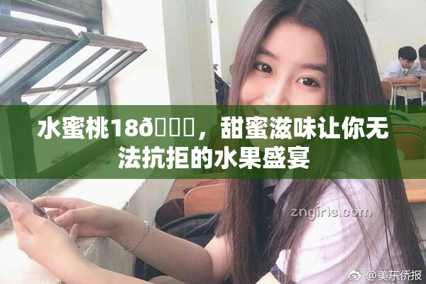 水蜜桃18🍑，甜蜜滋味让你无法抗拒的水果盛宴