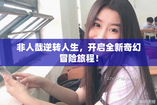 非人哉逆转人生，开启全新奇幻冒险旅程！