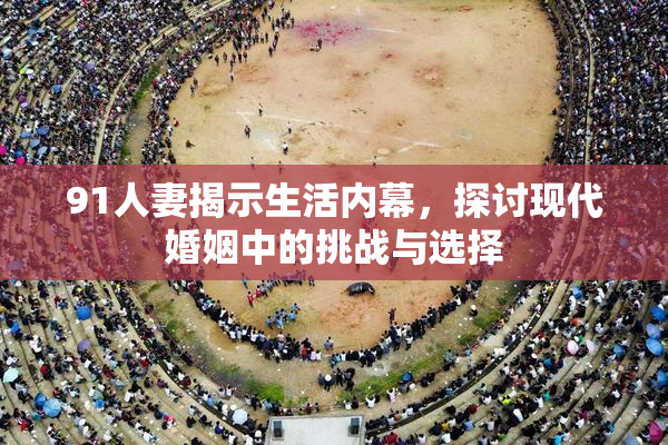 91人妻揭示生活内幕，探讨现代婚姻中的挑战与选择