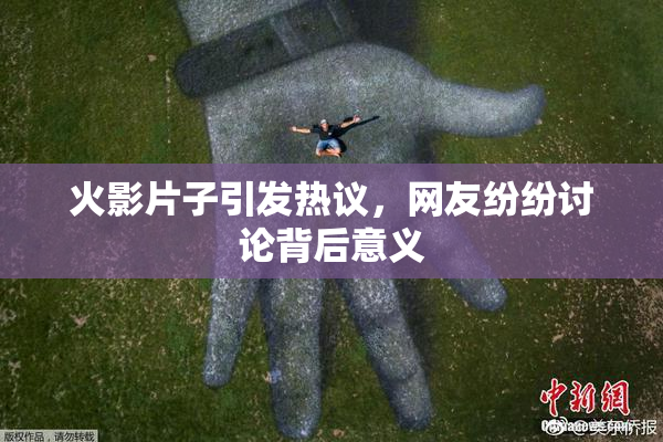 火影片子引发热议，网友纷纷讨论背后意义