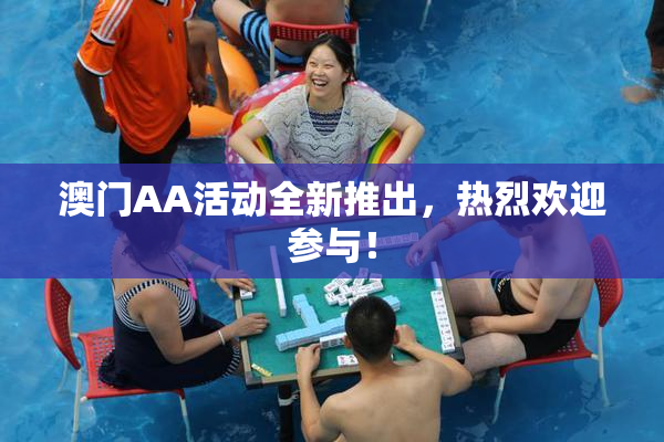 澳门AA活动全新推出，热烈欢迎参与！