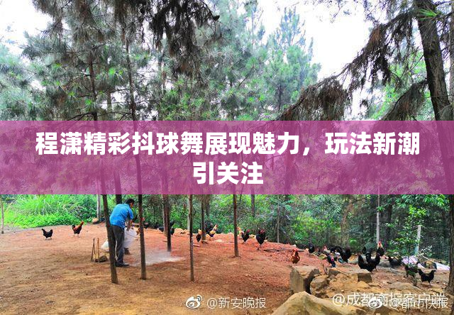 程潇精彩抖球舞展现魅力，玩法新潮引关注