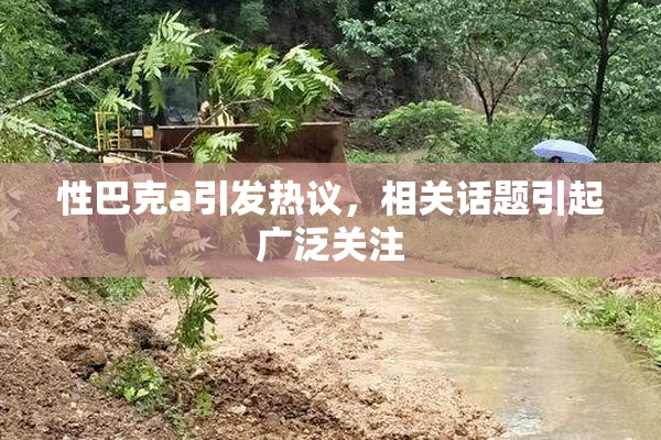 性巴克a引发热议，相关话题引起广泛关注