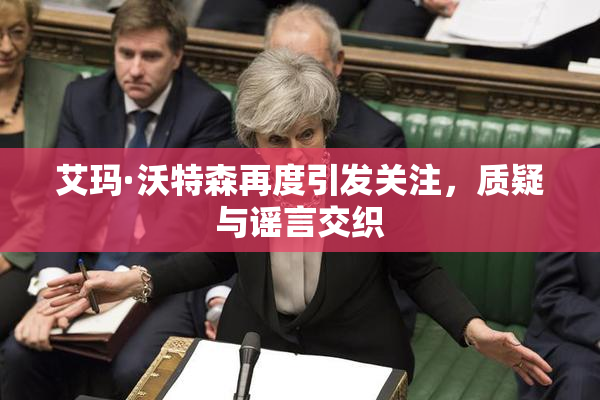 艾玛·沃特森再度引发关注，质疑与谣言交织