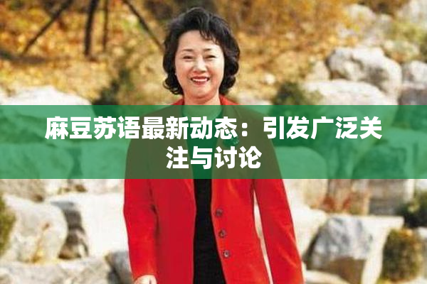 麻豆苏语最新动态：引发广泛关注与讨论