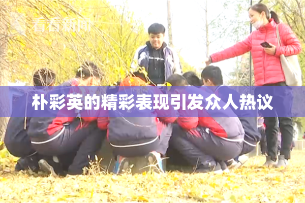 朴彩英的精彩表现引发众人热议