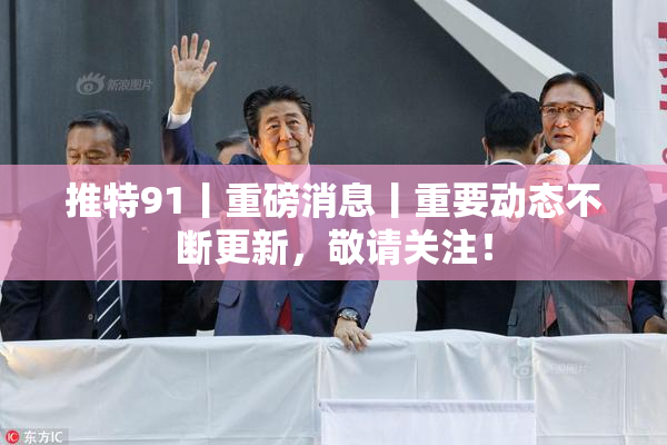 推特91丨重磅消息丨重要动态不断更新，敬请关注！