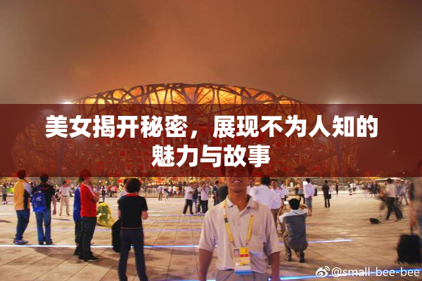 美女揭开秘密，展现不为人知的魅力与故事