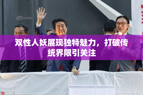 双性人妖展现独特魅力，打破传统界限引关注