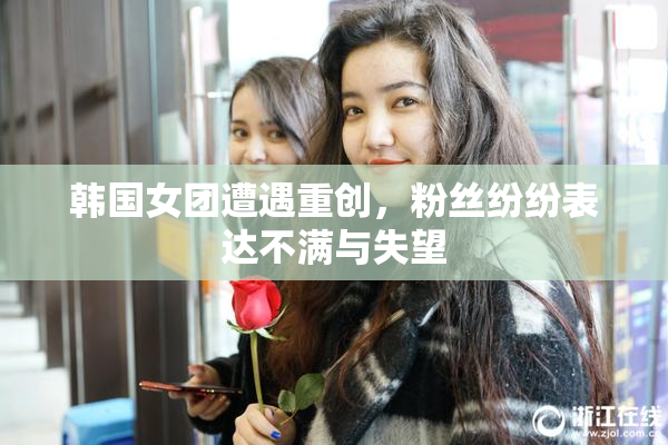 韩国女团遭遇重创，粉丝纷纷表达不满与失望