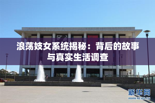 浪荡妓女系统揭秘：背后的故事与真实生活调查