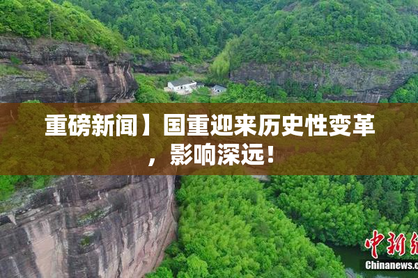 重磅新闻】国重迎来历史性变革，影响深远！
