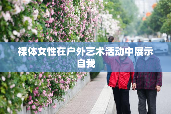 裸体女性在户外艺术活动中展示自我