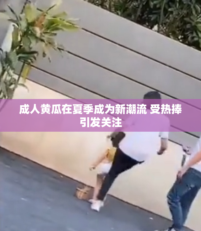 成人黄瓜在夏季成为新潮流 受热捧引发关注