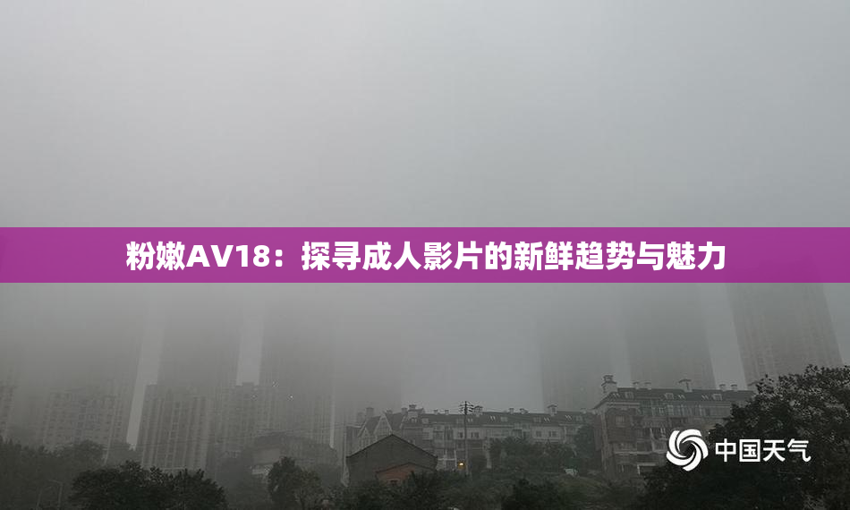 粉嫩AV18：探寻成人影片的新鲜趋势与魅力