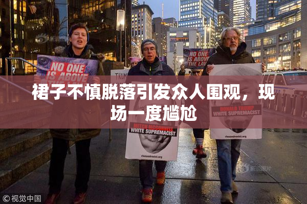 裙子不慎脱落引发众人围观，现场一度尴尬